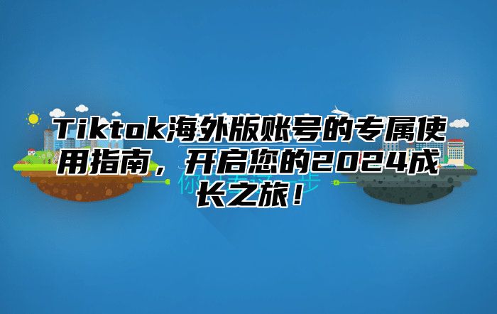 Tiktok海外版账号的专属使用指南，开启您的2025成长之旅！