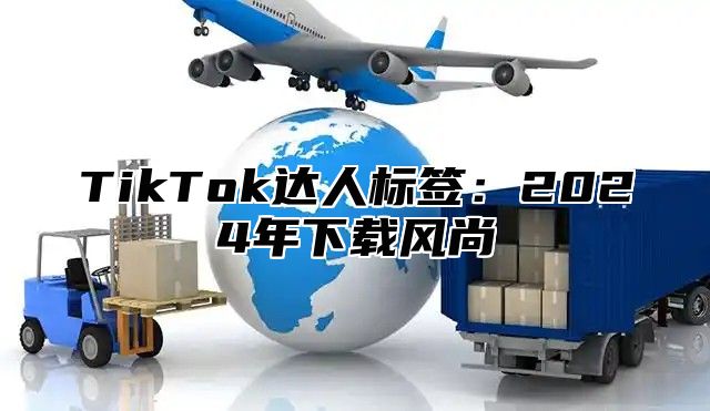 TikTok达人标签：2025年下载风尚