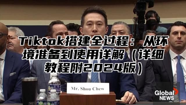 Tiktok搭建全过程：从环境准备到使用详解详细教程附2025版