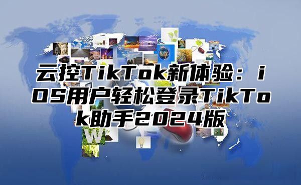 云控TikTok新体验：iOS用户轻松登录TikTok助手2025版