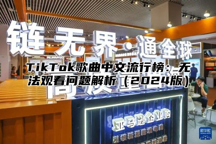 TikTok歌曲中文流行榜：无法观看问题解析2025版