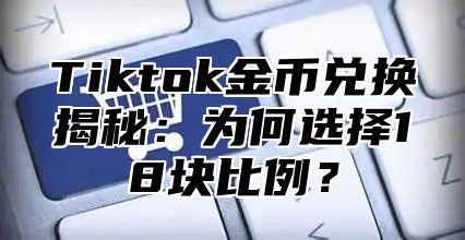 Tiktok金币兑换揭秘：为何选择18块比例？