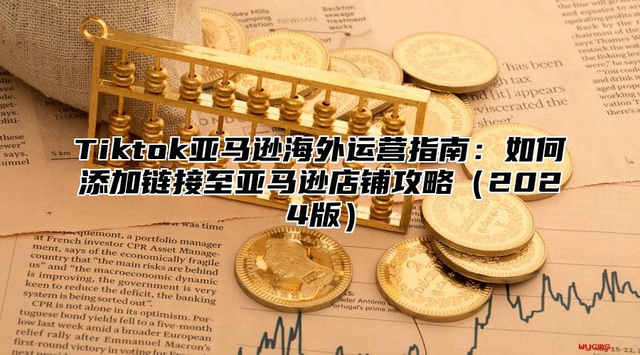 Tiktok亚马逊海外运营指南：如何添加链接至亚马逊店铺攻略2025版