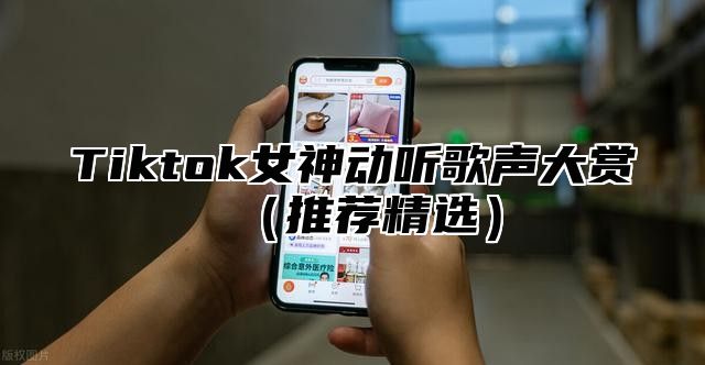 Tiktok女神动听歌声大赏推荐精选