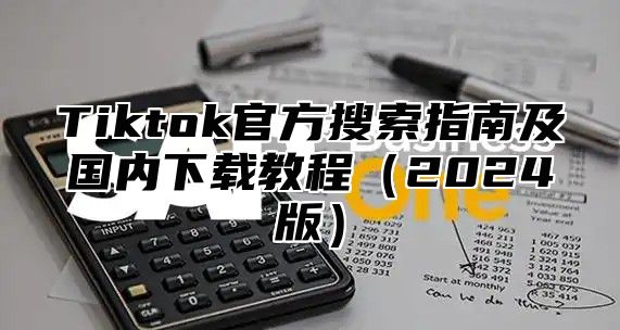 Tiktok官方搜索指南及国内下载教程2025版