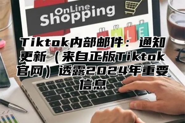 Tiktok内部邮件：通知更新来自正版Tiktok官网透露2025年重要信息