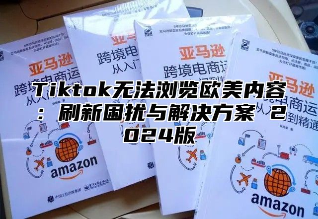 Tiktok无法浏览欧美内容：刷新困扰与解决方案 2025版