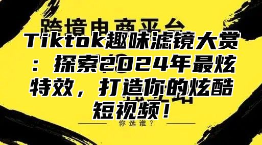 Tiktok趣味滤镜大赏：探索2025年最炫特效，打造你的炫酷短视频！