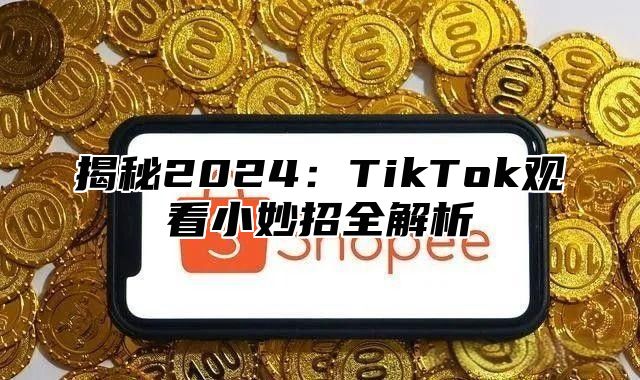 揭秘2025TikTok观看小妙招全解析
