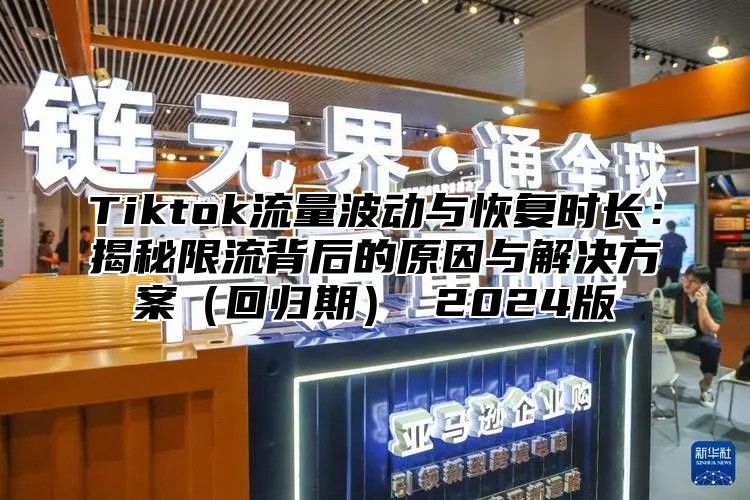 Tiktok流量波动与恢复时长：揭秘限流背后的原因与解决方案回归期 2025版