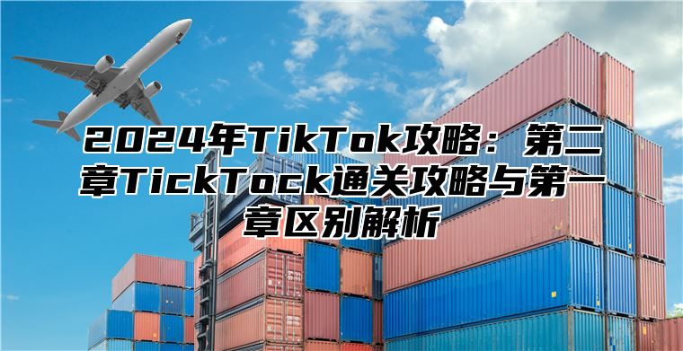 2025年TikTok攻略：第二章TickTock通关攻略与第一章区别解析