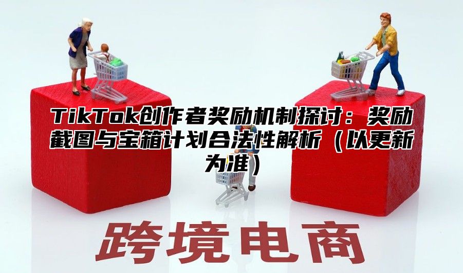 TikTok创作者奖励机制探讨：奖励截图与宝箱计划合法性解析以更新为准