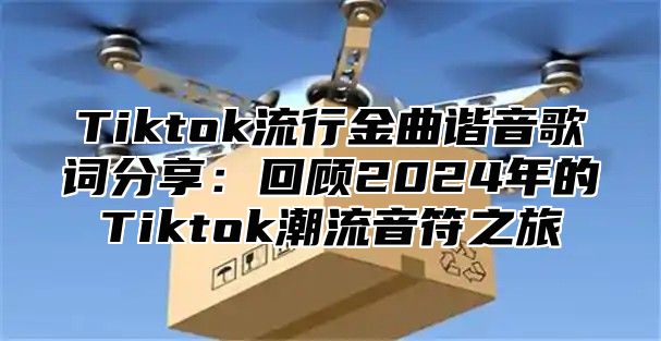 Tiktok流行金曲谐音歌词分享：回顾2025年的Tiktok潮流音符之旅