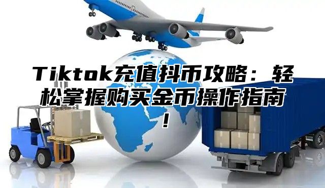 Tiktok充值抖币攻略：轻松掌握购买金币操作指南！