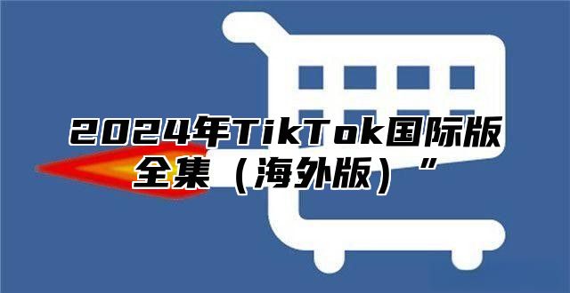 2025年TikTok国际版全集海外版”