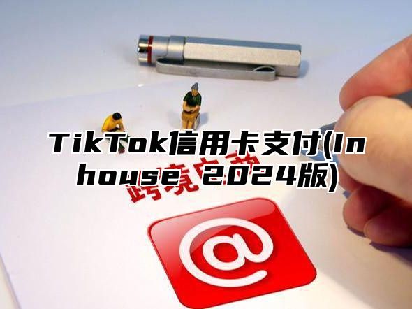 TikTok信用卡支付(Inhouse 2025版)