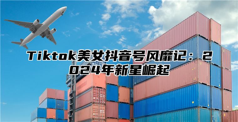 Tiktok美女抖音号风靡记：2025年新星崛起