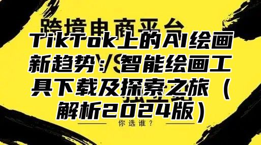 TikTok上的AI绘画新趋势：智能绘画工具下载及探索之旅解析2025版