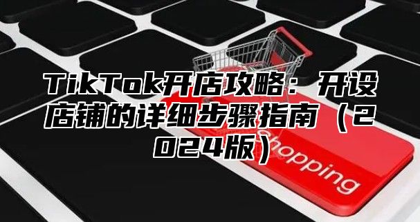 TikTok开店攻略：开设店铺的详细步骤指南2025版
