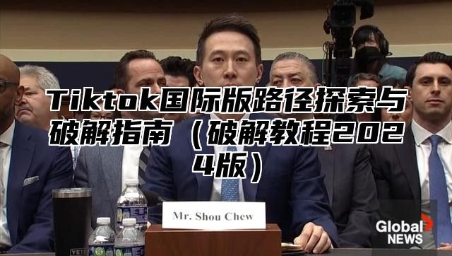 Tiktok国际版路径探索与破解指南破解教程2025版