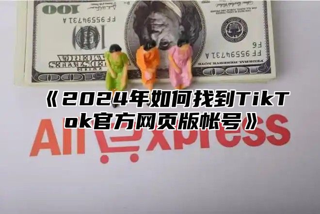 2025年如何找到TikTok官方网页版帐号