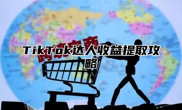 TikTok达人收益提取攻略