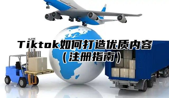 Tiktok如何打造优质内容注册指南
