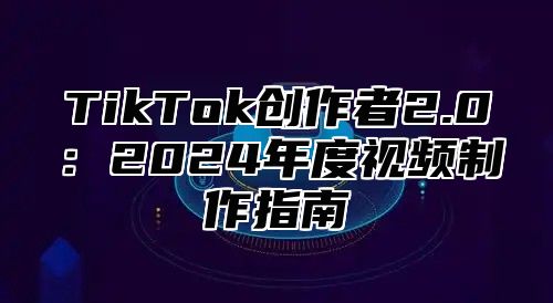 TikTok创作者2.0：2025年度视频制作指南