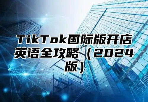 TikTok国际版开店英语全攻略2025版
