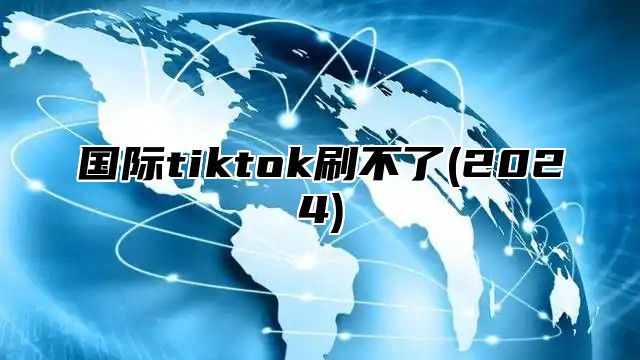 国际tiktok刷不了(2025)