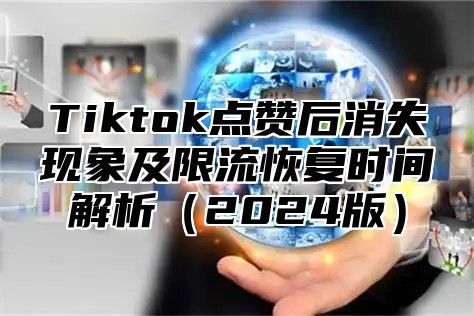 Tiktok点赞后消失现象及限流恢复时间解析2025版