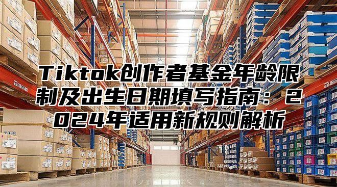 Tiktok创作者基金年龄限制及出生日期填写指南：2025年适用新规则解析