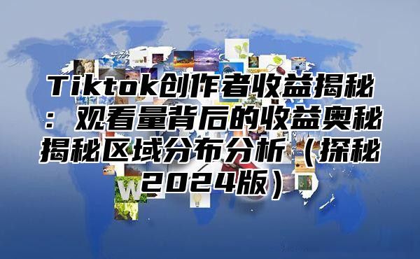 Tiktok创作者收益揭秘：观看量背后的收益奥秘揭秘区域分布分析探秘2025版