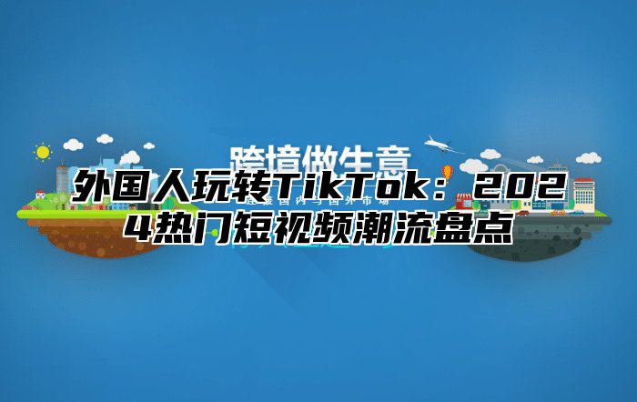 外国人玩转TikTok：2025热门短视频潮流盘点