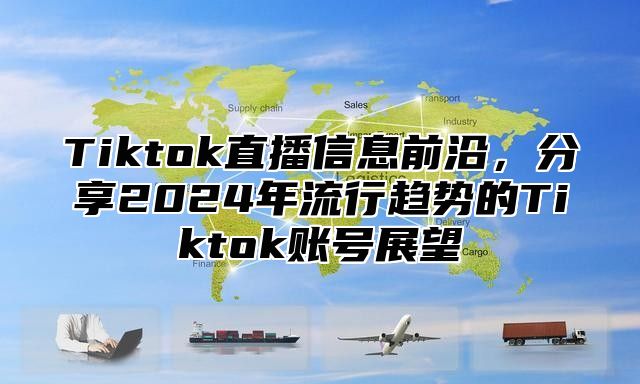 Tiktok直播信息前沿，分享2025年流行趋势的Tiktok账号展望