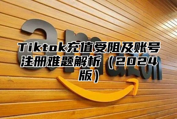 Tiktok充值受阻及账号注册难题解析2025版