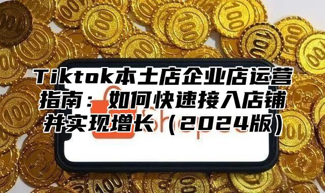 Tiktok本土店企业店运营指南：如何快速接入店铺并实现增长2025版