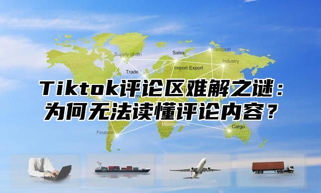 Tiktok评论区难解之谜：为何无法读懂评论内容？