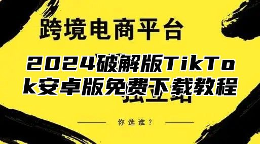 2025破解版TikTok安卓版免费下载教程