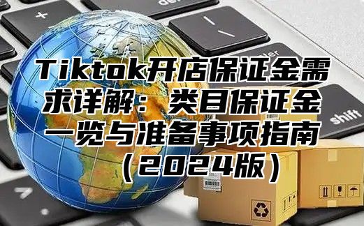 Tiktok开店保证金需求详解：类目保证金一览与准备事项指南2025版