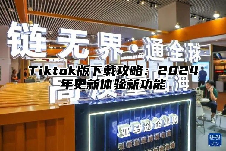 Tiktok版下载攻略：2025年更新体验新功能