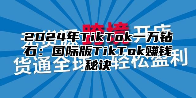 2025年TikTok一万钻石：国际版TikTok赚钱秘诀