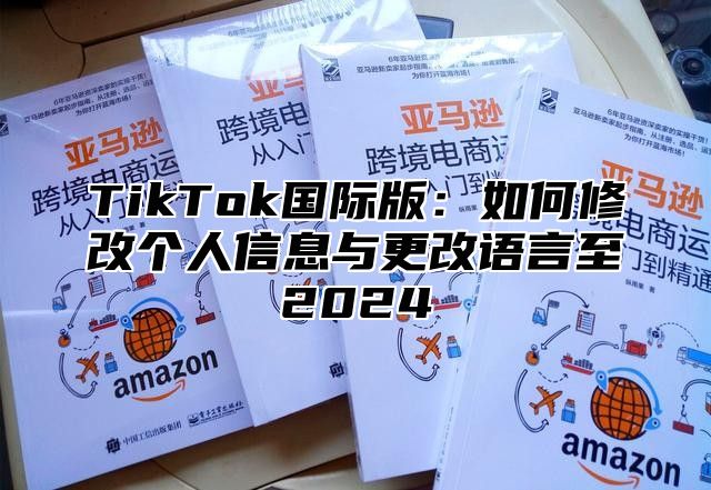 TikTok国际版：如何修改个人信息与更改语言至2025