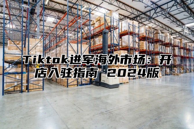 Tiktok进军海外市场：开店入驻指南 2025版