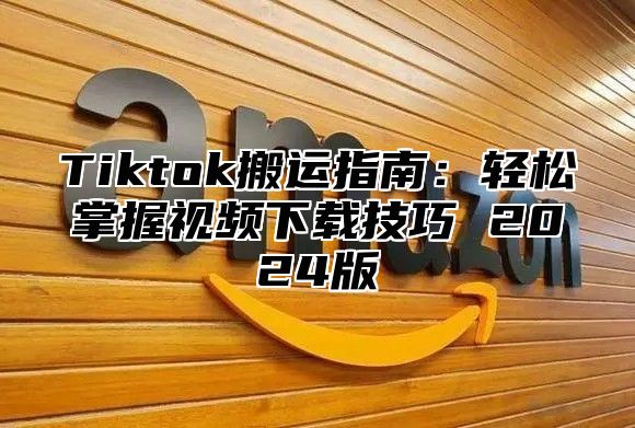 Tiktok搬运指南：轻松掌握视频下载技巧 2025版