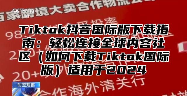 Tiktok抖音国际版下载指南：轻松连接全球内容社区如何下载Tiktok国际版适用于2025