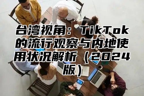 台湾视角：TikTok的流行观察与内地使用状况解析2025版