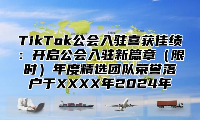 TikTok公会入驻喜获佳绩：开启公会入驻新篇章限时年度精选团队荣誉落户于XXXX年2025年