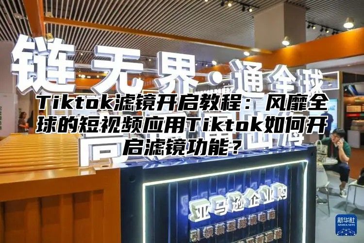 Tiktok滤镜开启教程：风靡全球的短视频应用Tiktok如何开启滤镜功能？