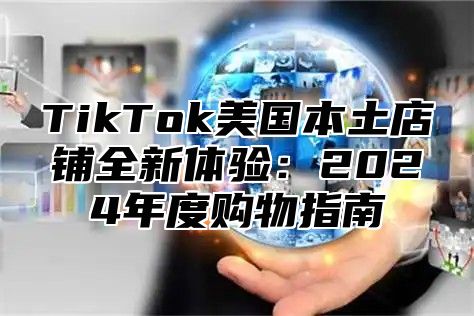 TikTok美国本土店铺全新体验：2025年度购物指南